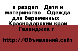  в раздел : Дети и материнство » Одежда для беременных . Краснодарский край,Геленджик г.